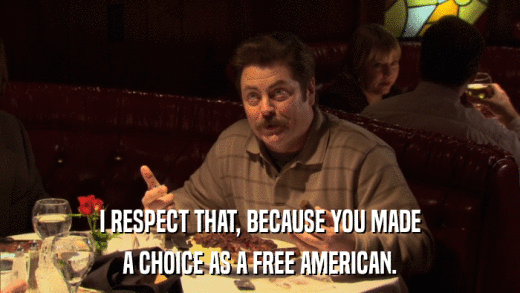 I RESPECT THAT, BECAUSE YOU MADE A CHOICE AS A FREE AMERICAN. 