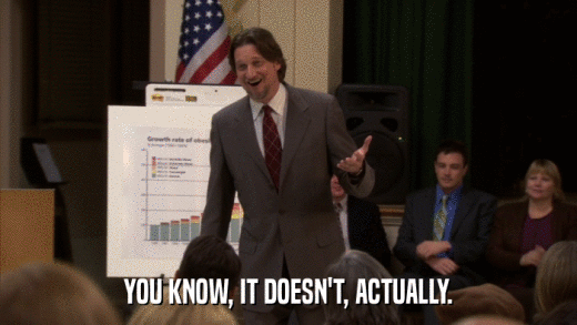 YOU KNOW, IT DOESN'T, ACTUALLY.  