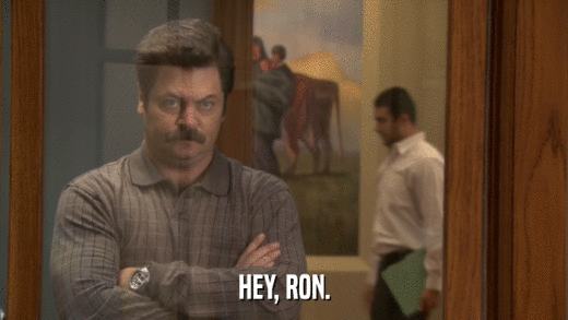 HEY, RON.  