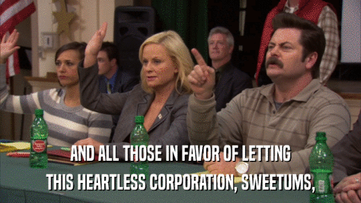 AND ALL THOSE IN FAVOR OF LETTING THIS HEARTLESS CORPORATION, SWEETUMS, 