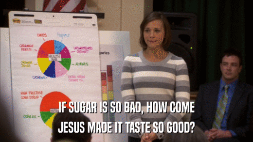 IF SUGAR IS SO BAD, HOW COME JESUS MADE IT TASTE SO GOOD? 