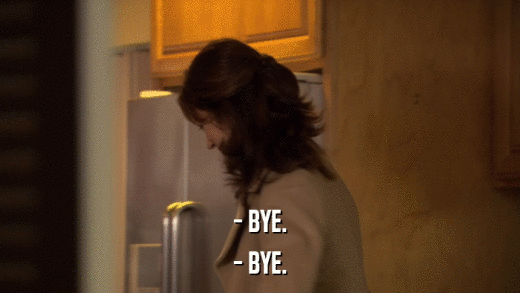 - BYE. - BYE. 