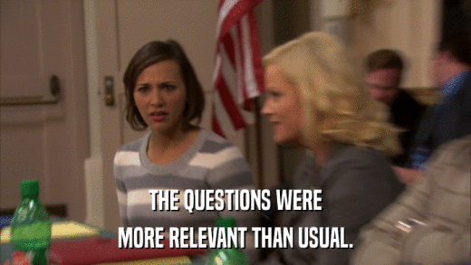 THE QUESTIONS WERE MORE RELEVANT THAN USUAL. 