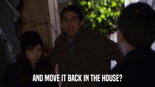 AND MOVE IT BACK IN THE HOUSE?  