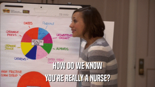 HOW DO WE KNOW YOU'RE REALLY A NURSE? 
