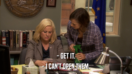 - GET IT. - I CAN'T OPEN THEM. 