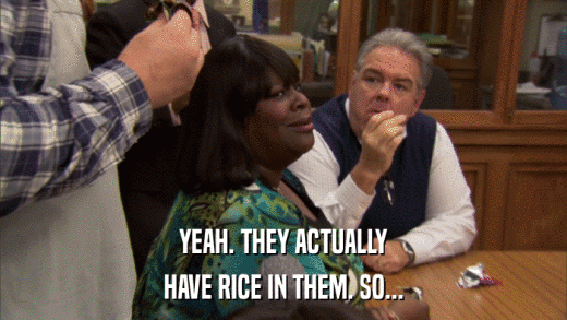 YEAH. THEY ACTUALLY HAVE RICE IN THEM. SO... 