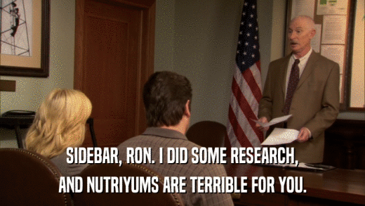 SIDEBAR, RON. I DID SOME RESEARCH, AND NUTRIYUMS ARE TERRIBLE FOR YOU. 
