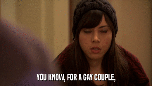 YOU KNOW, FOR A GAY COUPLE,  