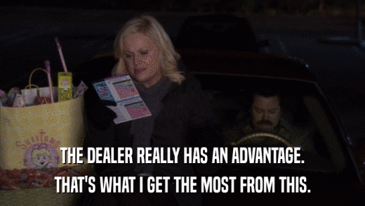 THE DEALER REALLY HAS AN ADVANTAGE. THAT'S WHAT I GET THE MOST FROM THIS. 
