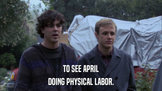 TO SEE APRIL DOING PHYSICAL LABOR. 
