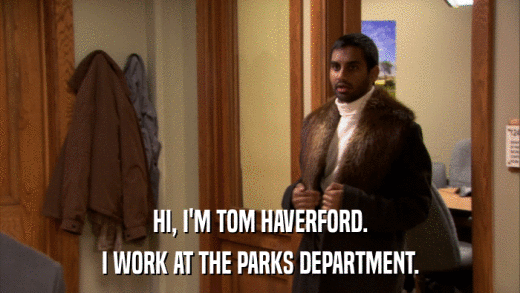 HI, I'M TOM HAVERFORD. I WORK AT THE PARKS DEPARTMENT. 
