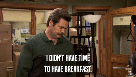 I DIDN'T HAVE TIME TO HAVE BREAKFAST. 