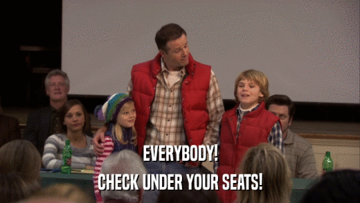 EVERYBODY! CHECK UNDER YOUR SEATS! 