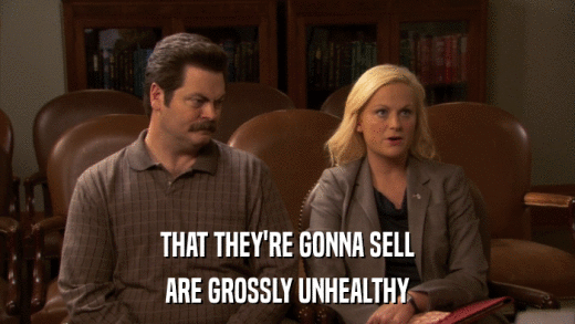 THAT THEY'RE GONNA SELL ARE GROSSLY UNHEALTHY 
