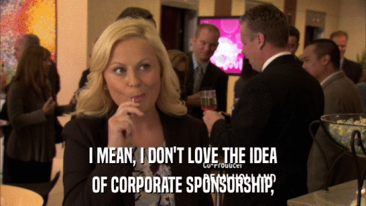 I MEAN, I DON'T LOVE THE IDEA OF CORPORATE SPONSORSHIP, 