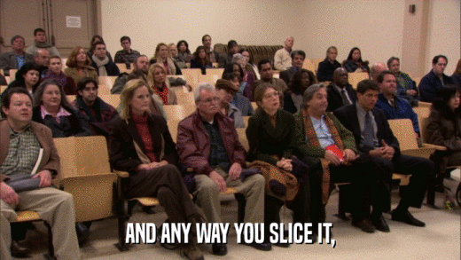 AND ANY WAY YOU SLICE IT,  