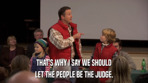 THAT'S WHY I SAY WE SHOULD LET THE PEOPLE BE THE JUDGE. 