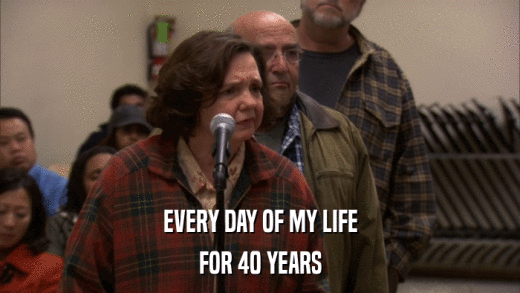 EVERY DAY OF MY LIFE FOR 40 YEARS 