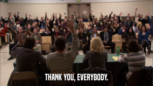 THANK YOU, EVERYBODY.  