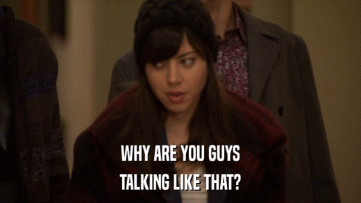 WHY ARE YOU GUYS TALKING LIKE THAT? 