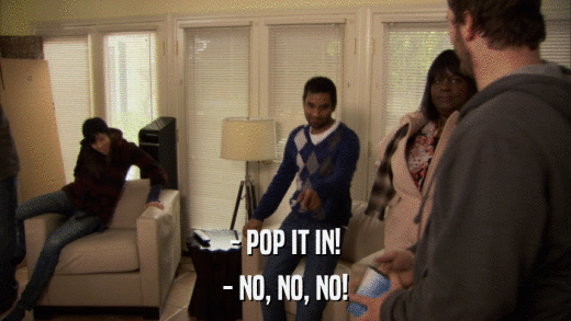 - POP IT IN! - NO, NO, NO! 