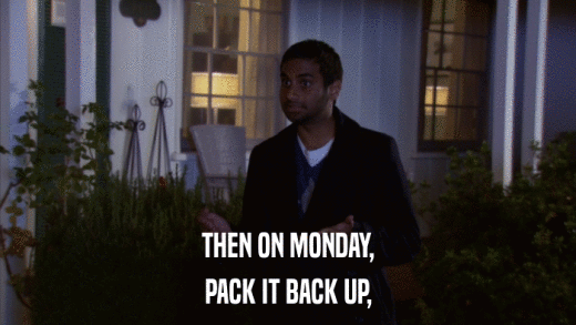 THEN ON MONDAY, PACK IT BACK UP, 