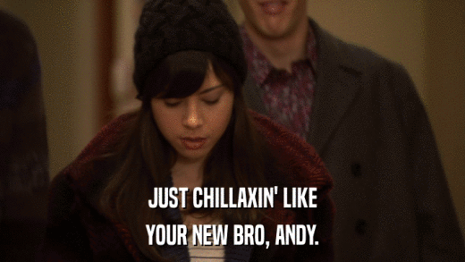JUST CHILLAXIN' LIKE YOUR NEW BRO, ANDY. 
