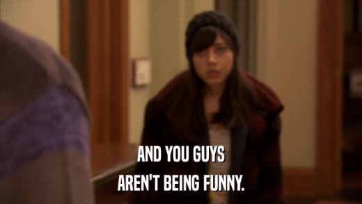 AND YOU GUYS AREN'T BEING FUNNY. 
