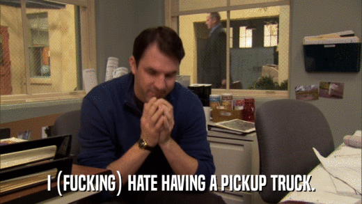 I (FUCKING) HATE HAVING A PICKUP TRUCK.  