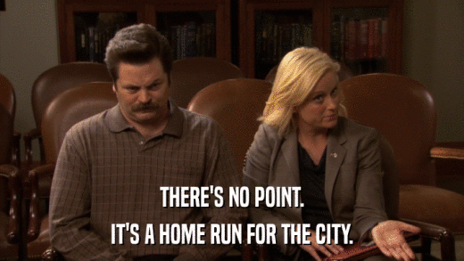 THERE'S NO POINT. IT'S A HOME RUN FOR THE CITY. 