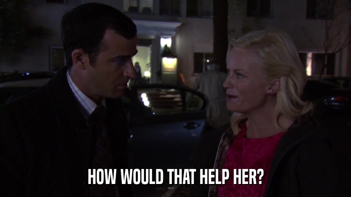 HOW WOULD THAT HELP HER?  
