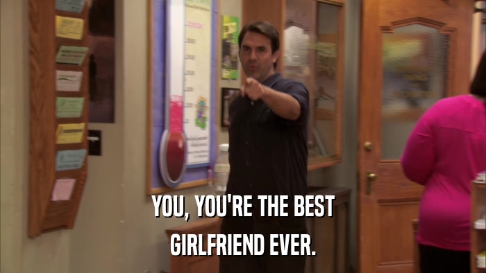 YOU, YOU'RE THE BEST GIRLFRIEND EVER. 
