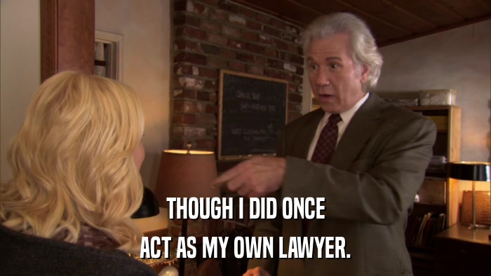 THOUGH I DID ONCE ACT AS MY OWN LAWYER. 