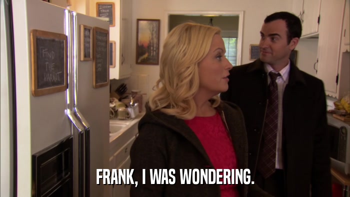 FRANK, I WAS WONDERING.  