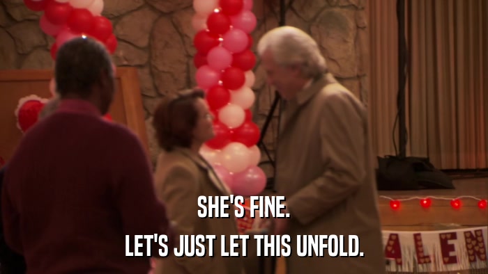 SHE'S FINE. LET'S JUST LET THIS UNFOLD. 