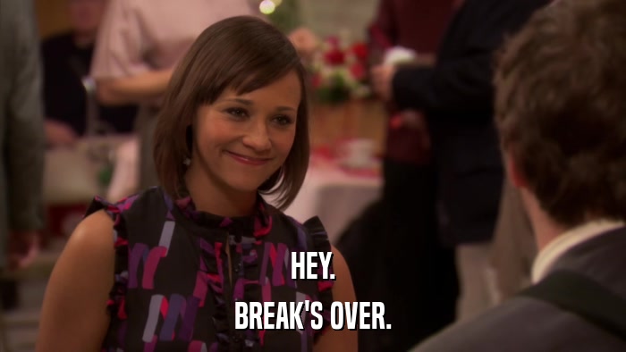 HEY. BREAK'S OVER. 