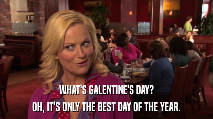 WHAT'S GALENTINE'S DAY? OH, IT'S ONLY THE BEST DAY OF THE YEAR. 