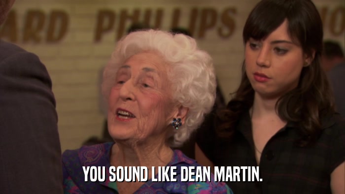 YOU SOUND LIKE DEAN MARTIN.  
