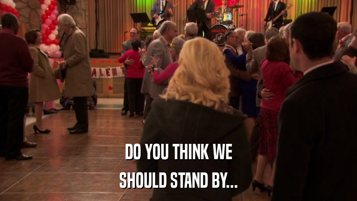 DO YOU THINK WE SHOULD STAND BY... 