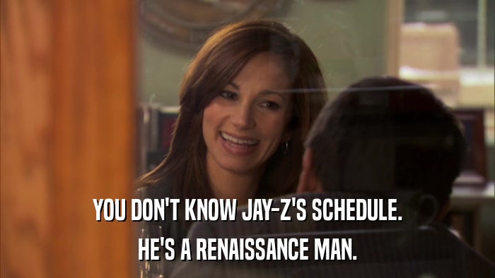 YOU DON'T KNOW JAY-Z'S SCHEDULE. HE'S A RENAISSANCE MAN. 