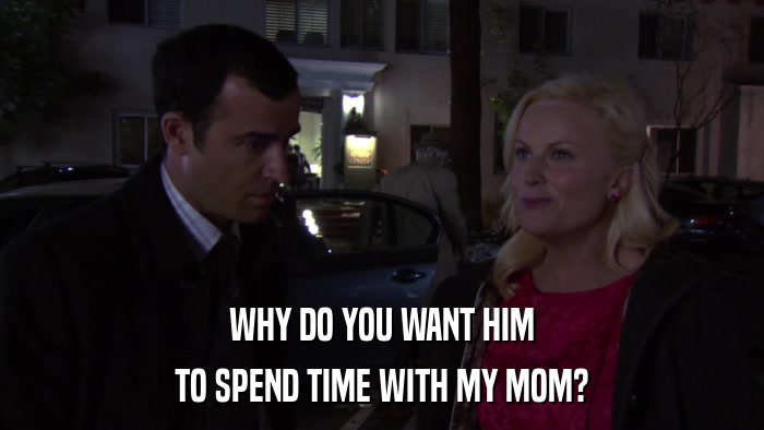 WHY DO YOU WANT HIM TO SPEND TIME WITH MY MOM? 