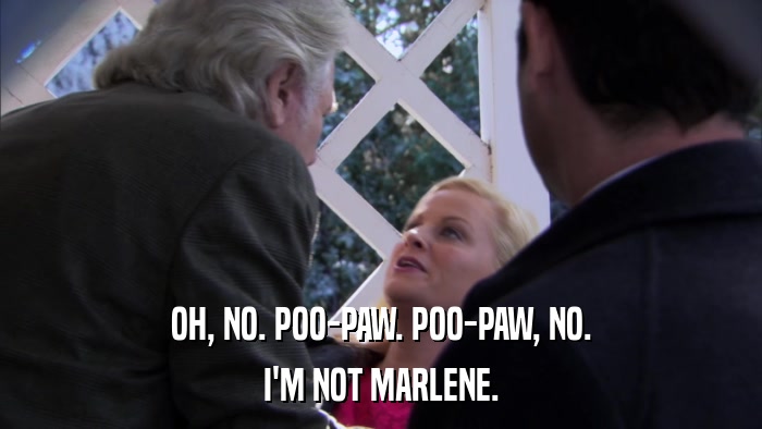 OH, NO. POO-PAW. POO-PAW, NO. I'M NOT MARLENE. 