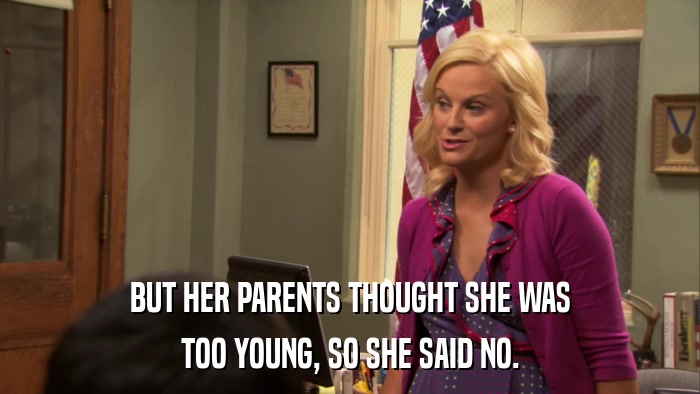 BUT HER PARENTS THOUGHT SHE WAS TOO YOUNG, SO SHE SAID NO. 