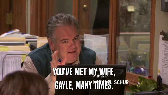 YOU'VE MET MY WIFE, GAYLE, MANY TIMES. 