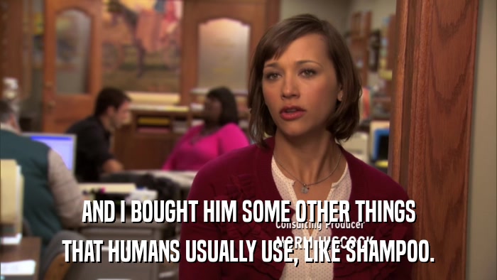 AND I BOUGHT HIM SOME OTHER THINGS THAT HUMANS USUALLY USE, LIKE SHAMPOO. 