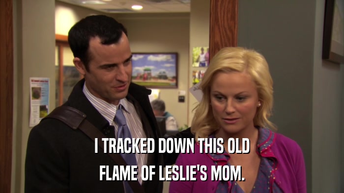 I TRACKED DOWN THIS OLD FLAME OF LESLIE'S MOM. 