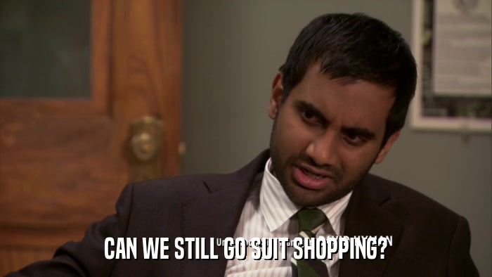 CAN WE STILL GO SUIT SHOPPING?  