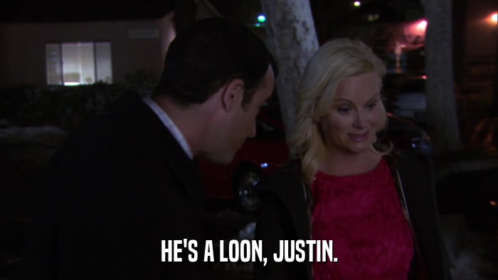 HE'S A LOON, JUSTIN.  