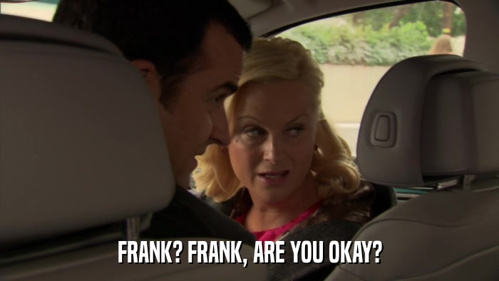 FRANK? FRANK, ARE YOU OKAY?  